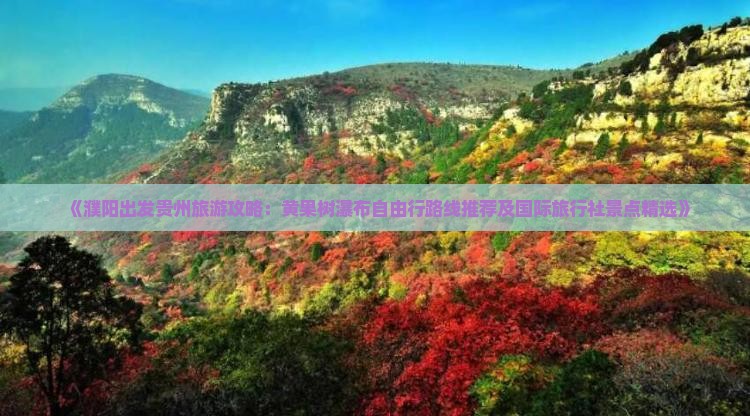 《濮阳出发贵州旅游攻略：黄果树瀑布自由行路线推荐及国际旅行社景点精选》