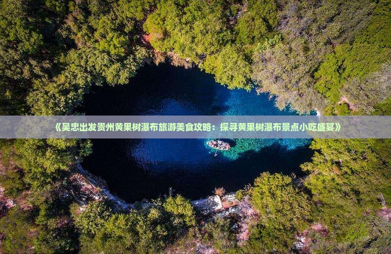 《吴忠出发贵州黄果树瀑布旅游美食攻略：探寻黄果树瀑布景点小吃盛宴》