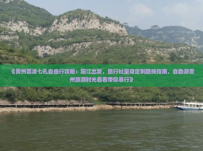 《贵州荔波七孔自由行攻略：阳江出发，旅行社量身定制路线指南，自助游贵州旅游时光看看带你易行》