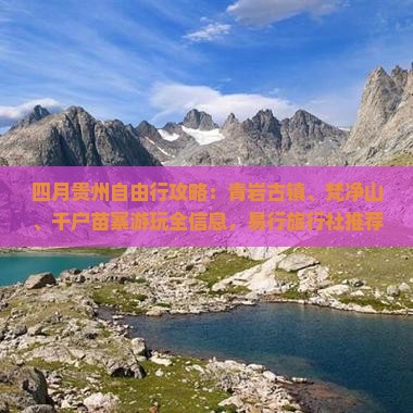 四月贵州自由行攻略：青岩古镇、梵净山、千户苗寨游玩全信息，易行旅行社推荐路犀贵阳黄果树景区哪个好玩一览