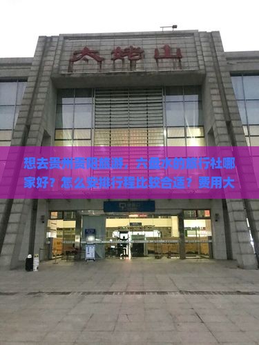 想去贵州贵阳旅游，六盘水的旅行社哪家好？怎么安排行程比较合适？费用大概是多少？