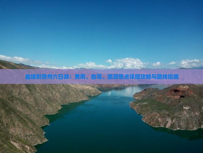曲靖到贵州六日游：费用、自驾、旅游景点详细攻略与路线指南