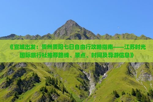 《宣城出发：贵州贵阳七日自由行攻略指南——江苏时光国际旅行社推荐路线、景点、时间及导游信息》