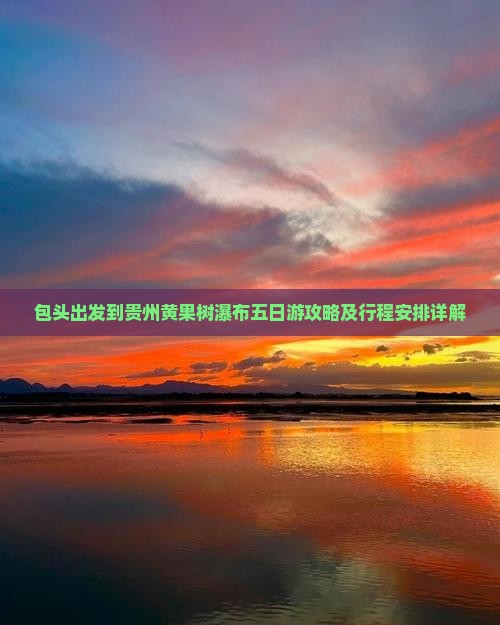 包头出发到贵州黄果树瀑布五日游攻略及行程安排详解