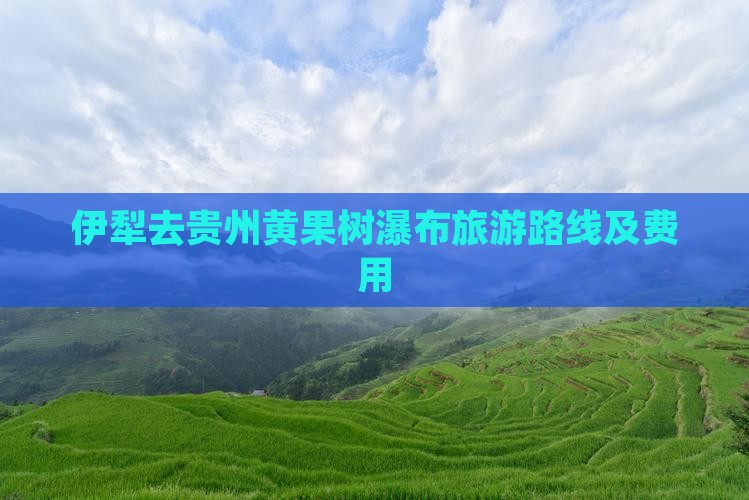 伊犁去贵州黄果树瀑布旅游路线及费用