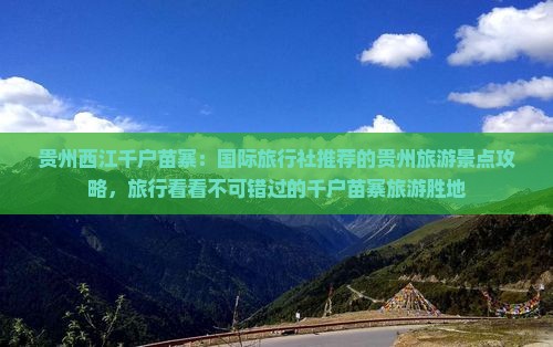 贵州西江千户苗寨：国际旅行社推荐的贵州旅游景点攻略，旅行看看不可错过的千户苗寨旅游胜地