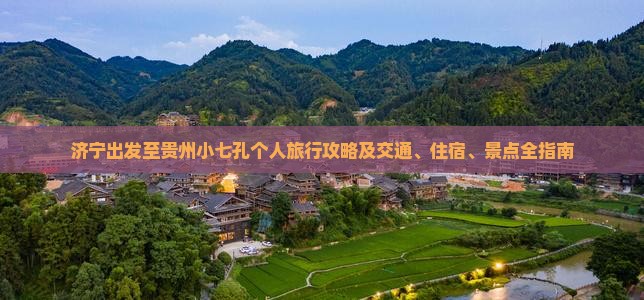 济宁出发至贵州小七孔个人旅行攻略及交通、住宿、景点全指南