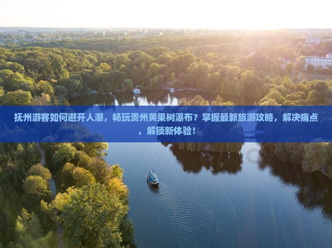 抚州游客如何避开人潮，畅玩贵州黄果树瀑布？掌握最新旅游攻略，解决痛点，解锁新体验！