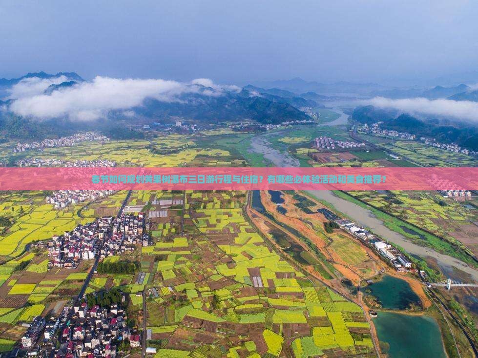 春节如何规划黄果树瀑布三日游行程与住宿？有哪些必体验活动和美食推荐？