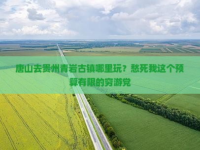 唐山去贵州青岩古镇哪里玩？愁死我这个预算有限的穷游党