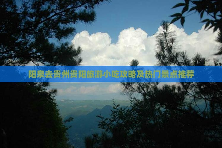 阳泉去贵州贵阳旅游小吃攻略及热门景点推荐