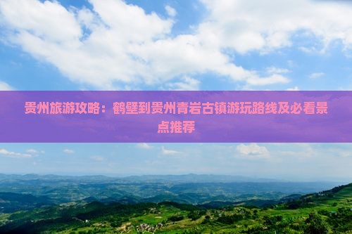 贵州旅游攻略：鹤壁到贵州青岩古镇游玩路线及必看景点推荐