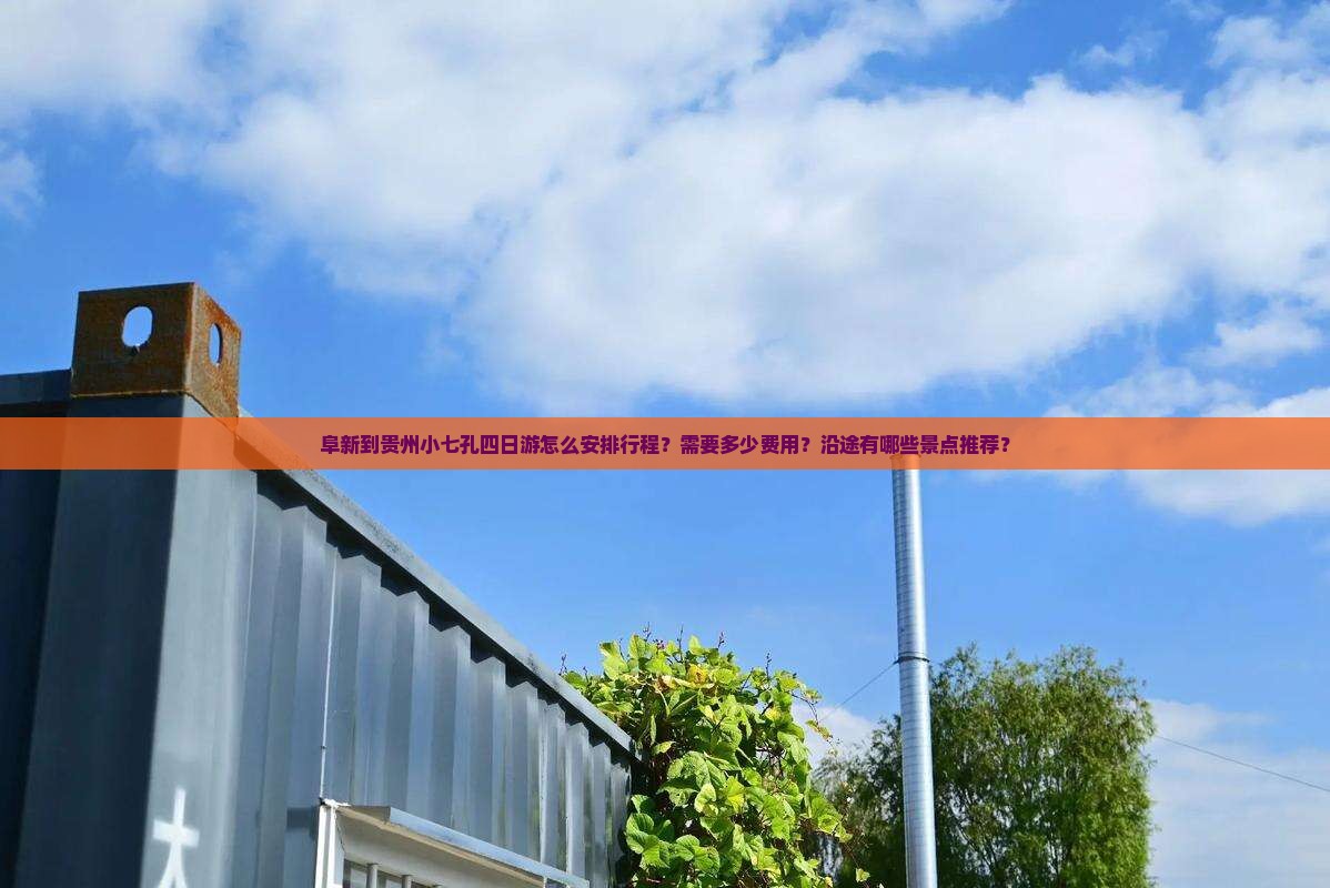 阜新到贵州小七孔四日游怎么安排行程？需要多少费用？沿途有哪些景点推荐？
