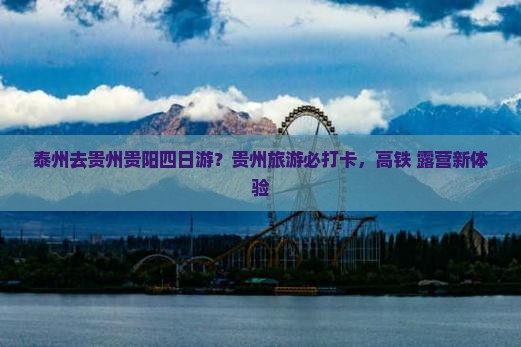 泰州去贵州贵阳四日游？贵州旅游必打卡，高铁+露营新体验
