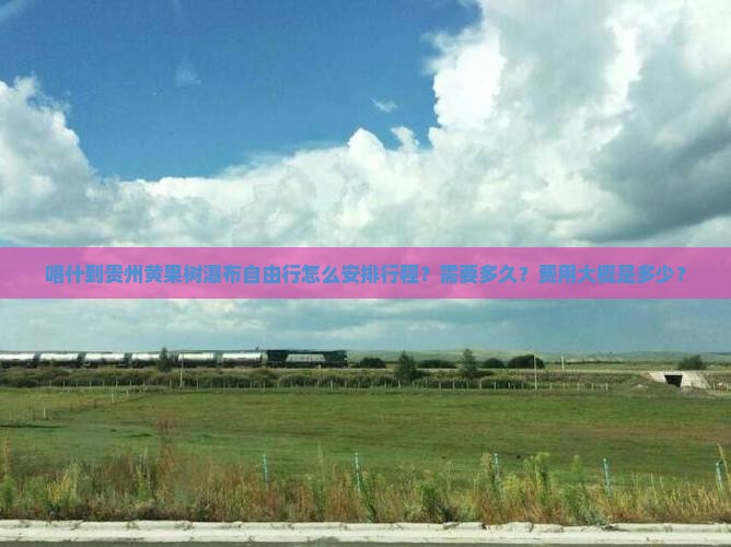 喀什到贵州黄果树瀑布自由行怎么安排行程？需要多久？费用大概是多少？