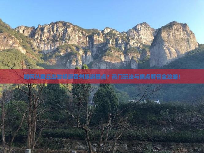 如何从商丘出发畅游贵州旅游景点？热门玩法与痛点解答全攻略！