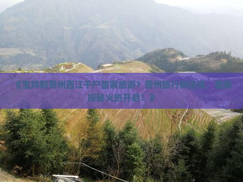 《宝鸡到贵州西江千户苗寨旅游？贵州旅行新选择，苗寨探秘火热开启！》