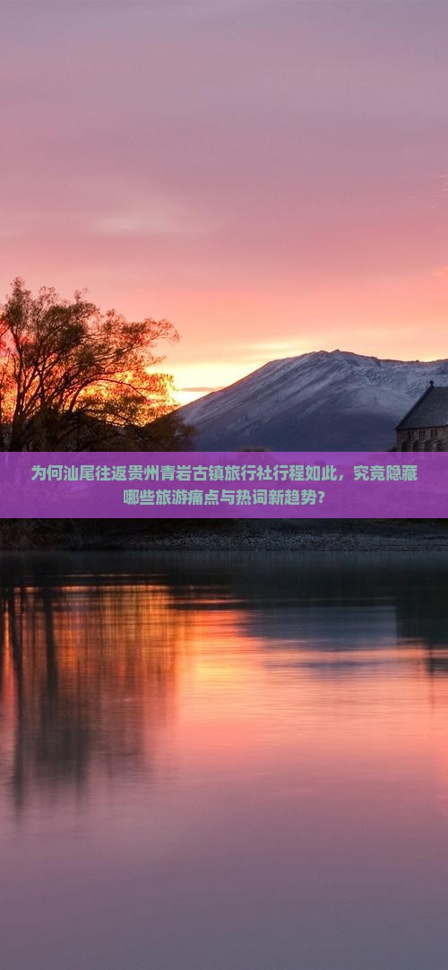 为何汕尾往返贵州青岩古镇旅行社行程如此，究竟隐藏哪些旅游痛点与热词新趋势？