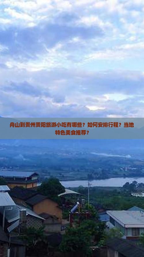 舟山到贵州贵阳旅游小吃有哪些？如何安排行程？当地特色美食推荐？