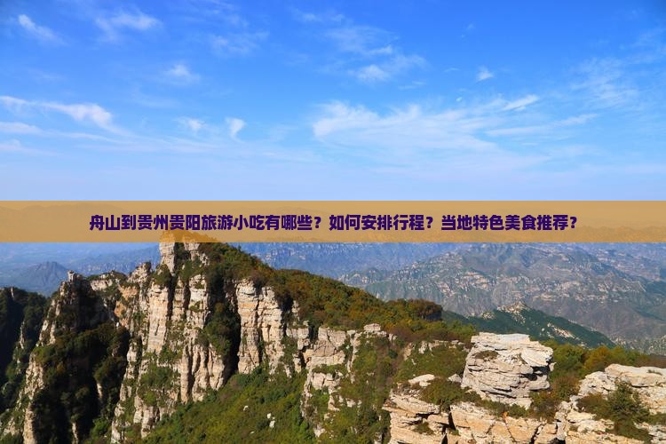 舟山到贵州贵阳旅游小吃有哪些？如何安排行程？当地特色美食推荐？