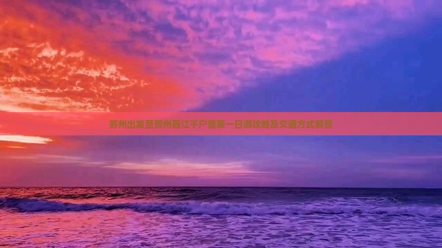 苏州出发至贵州西江千户苗寨一日游攻略及交通方式解答