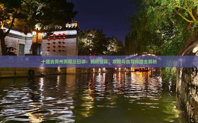 十堰去贵州贵阳三日游：费用预算、攻略与自驾线路全解析