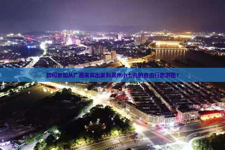 如何参加从广西来宾出发到贵州小七孔的自由行旅游团？
