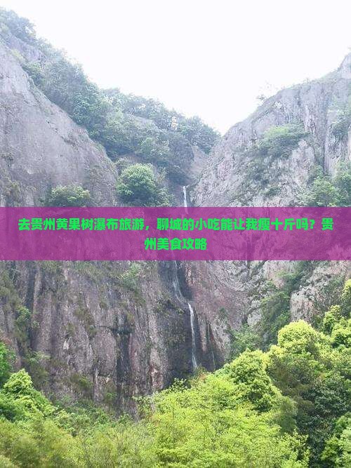 去贵州黄果树瀑布旅游，聊城的小吃能让我瘦十斤吗？贵州美食攻略