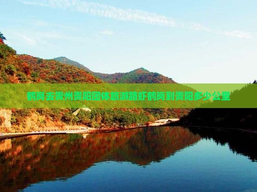 鹤岗去贵州贵阳团体旅游路虾鹤岗到贵阳多少公里