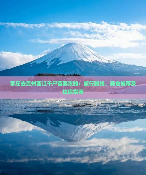 枣庄去贵州西江千户苗寨攻略：旅行路线、美食推荐及住宿指南