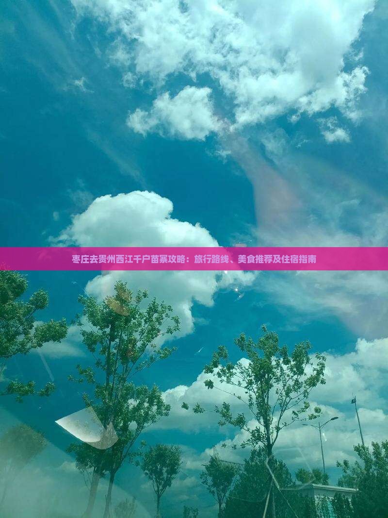 枣庄去贵州西江千户苗寨攻略：旅行路线、美食推荐及住宿指南