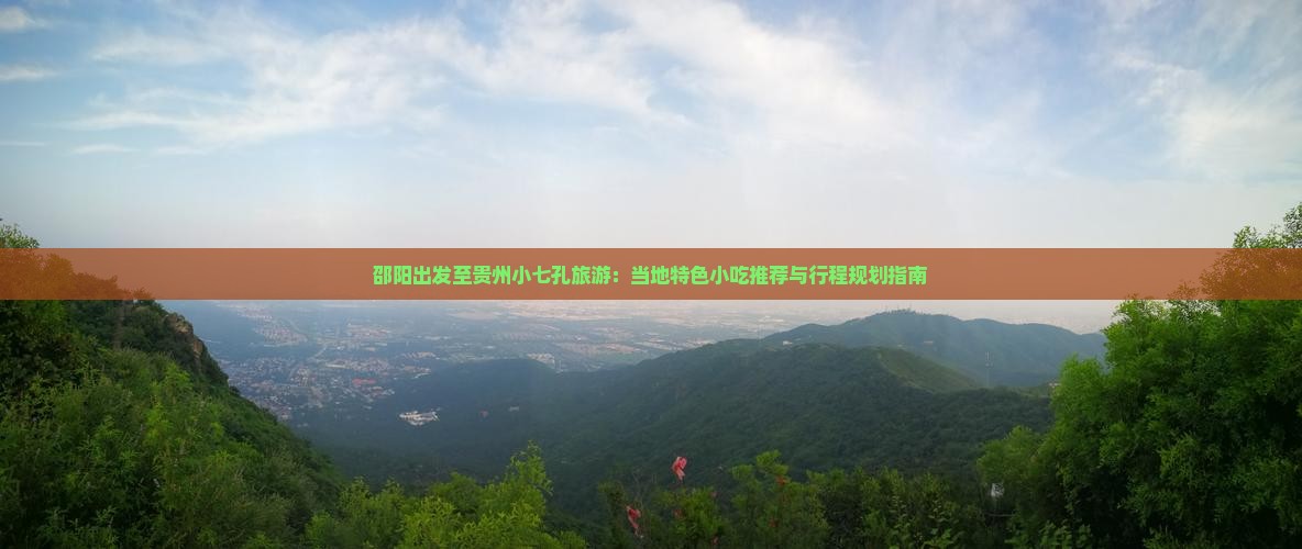 邵阳出发至贵州小七孔旅游：当地特色小吃推荐与行程规划指南