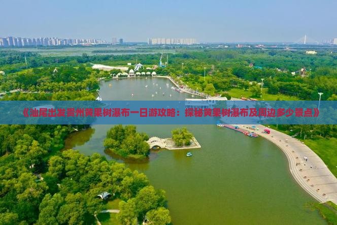 《汕尾出发贵州黄果树瀑布一日游攻略：探秘黄果树瀑布及周边多少景点》