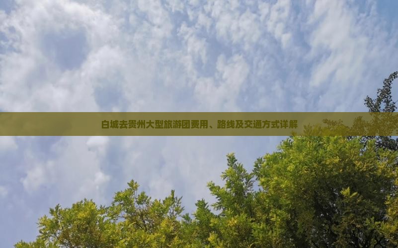 白城去贵州大型旅游团费用、路线及交通方式详解