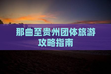 那曲至贵州团体旅游攻略指南