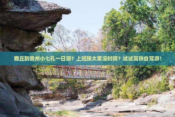 商丘到贵州小七孔一日游？上班族太累没时间？试试高铁自驾游！