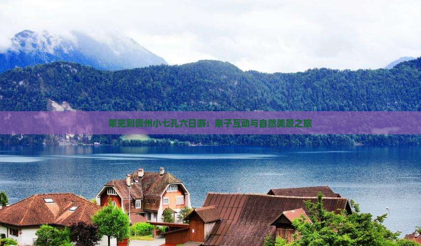 莱芜到贵州小七孔六日游：亲子互动与自然美景之旅