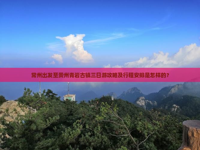 常州出发至贵州青岩古镇三日游攻略及行程安排是怎样的？