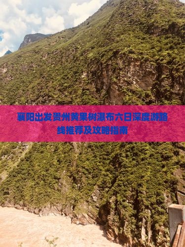 襄阳出发贵州黄果树瀑布六日深度游路线推荐及攻略指南