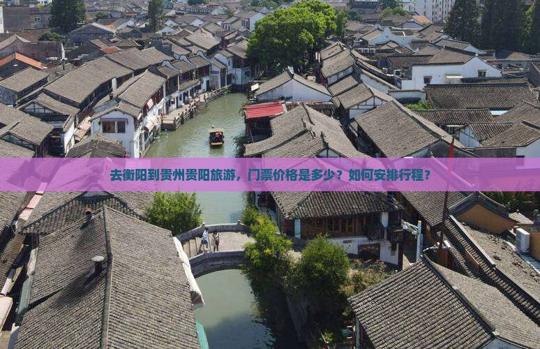 去衡阳到贵州贵阳旅游，门票价格是多少？如何安排行程？