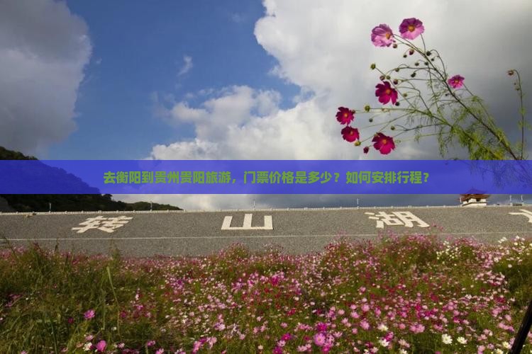 去衡阳到贵州贵阳旅游，门票价格是多少？如何安排行程？