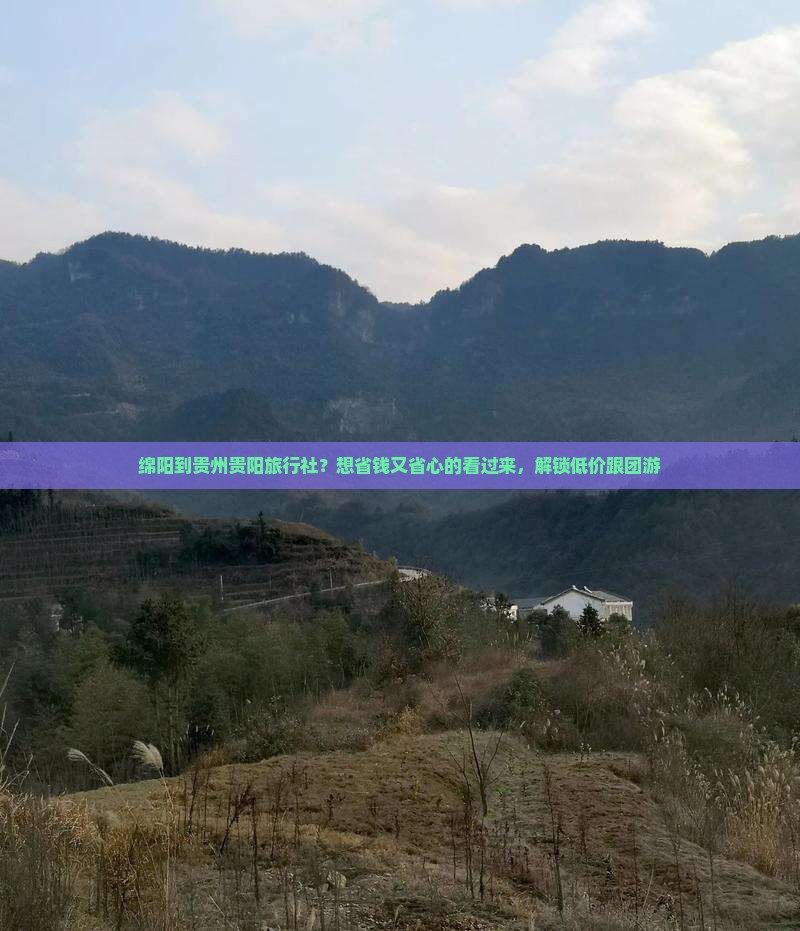绵阳到贵州贵阳旅行社？想省钱又省心的看过来，解锁低价跟团游