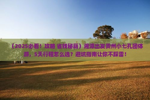 湘潭到贵州小七孔团体旅游