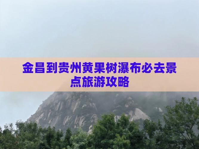 金昌到贵州黄果树瀑布必去地