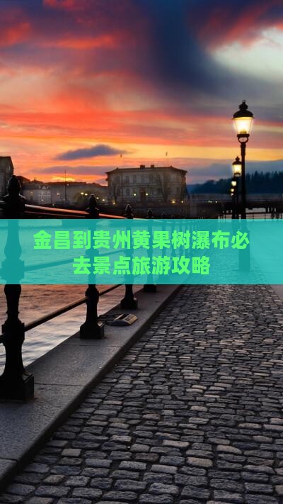 金昌到贵州黄果树瀑布必去地
