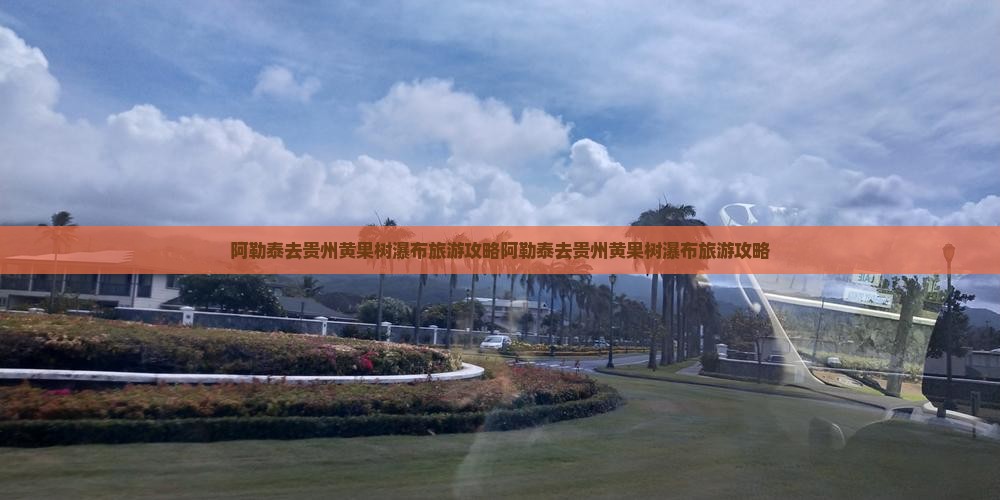 阿勒泰去贵州黄果树瀑布旅游