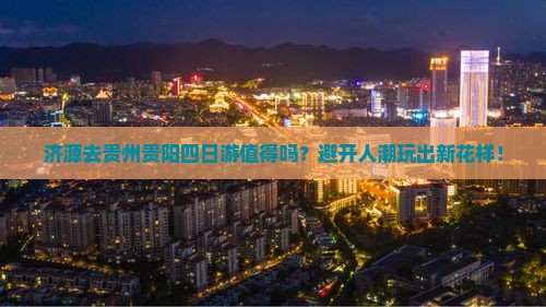 济源去贵州贵阳四日游