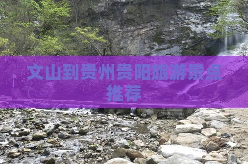 文山到贵州贵阳旅游景点推荐 文山到贵州贵阳旅游景点推荐