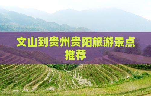 文山到贵州贵阳旅游景点推荐 文山到贵州贵阳旅游景点推荐