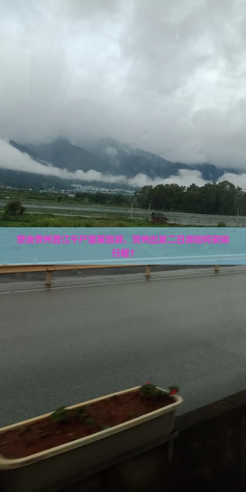 想去贵州西江千户苗寨旅游，贺州出发二日游如何安排行程？